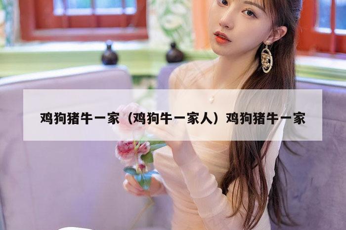 6今晚澳门开特马开什么（鸡狗牛一家人）6今晚澳门开特马开什么